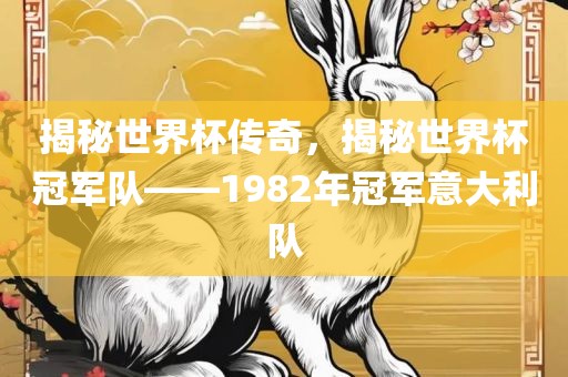 揭秘世界杯传奇,揭秘世界杯冠军队——1982年冠军意大利队
