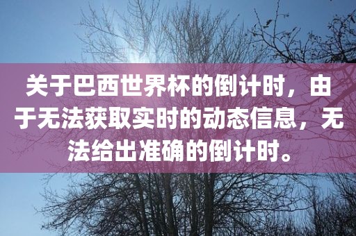关于巴西世界杯的倒计时,由于无法获取实时的动态信息,无法给出准确的倒计时。永康市本千工贸有限公司