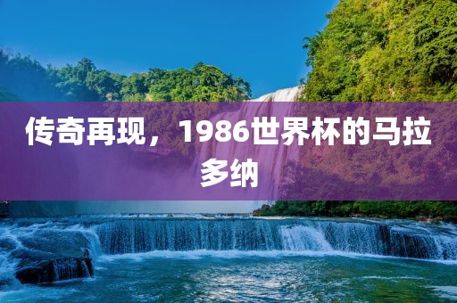 传奇再现,1986世界杯的马拉多纳
