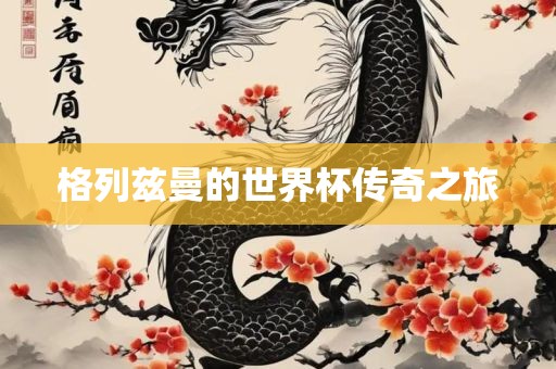 格列兹曼的世界杯传奇之旅