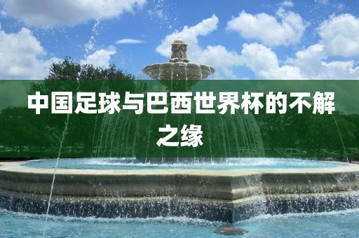 中国足球与巴西世界杯的不解之缘