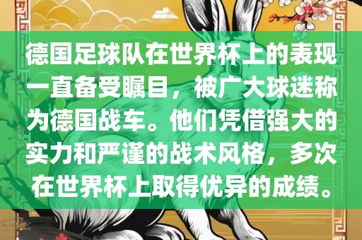 德国足球队在世界杯上的表现一直备受瞩目，被广大球迷称为德国战车。他们凭借强大的实力和严谨的战术风格，多次在世界杯上取得优异的成绩。