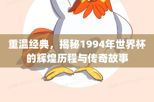 重温经典,揭秘1994年世界杯的辉煌历程与传奇故事