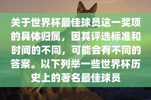 关于世界杯最佳球员这一奖项的具体归属,因其评选标准和时间的不同,可能会有不同的答案。以下列举一些世界杯历史上的著名最佳球员
