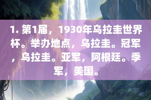 1. 第1届，1930年乌拉圭世界杯。举办地点，乌拉圭。冠军，乌拉圭。亚军，阿根廷。季军，美国。
