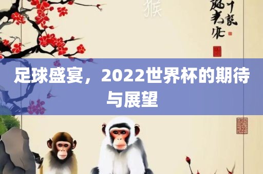 足球盛宴,2022世界杯的期待与展望