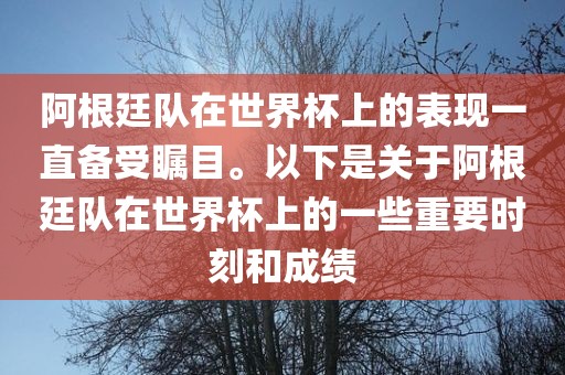 阿根廷队在世界杯上的表现一直备受瞩目。以下是关于阿根廷队在世界杯上的一些重要时刻和成绩永康市本千工贸有限公司