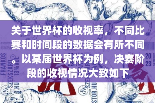 关于世界杯的收视率,不同比赛和时间段的数据会有所不同。以某届世界杯为例,决赛阶段的收视情况大致如下