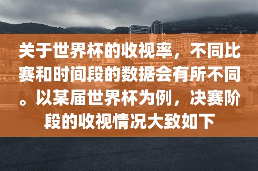 关于世界杯的收视率,不同比赛和时间段的数据会有所不同。以某届世界杯为例,决赛阶段的收视情况大致如下