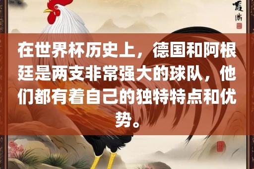 在世界杯历史上,德国和阿根廷是两支非常强大的球队,他们都有着自己的独特特点和优势。永康市本千工贸有限公司