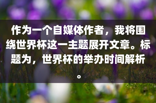 作为一个自媒体作者,我将围绕世界杯这一主题展开文章。标题为,世界杯的举办时间解析。永康市本千工贸有限公司