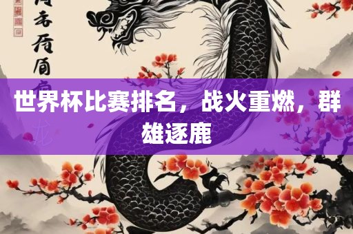 世界杯比赛排名,战火重燃,群雄逐鹿