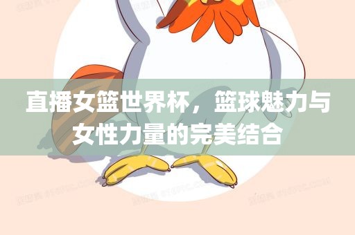 直播女篮世界杯,篮球魅力与女性力量的完美结合永康市本千工贸有限公司