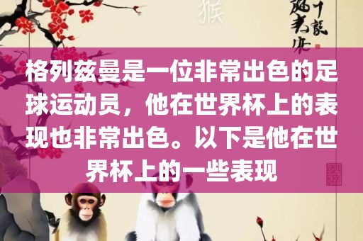 格列兹曼是一位非常出色的足球运动员，他在世界杯上的表现也非常出色。以下是他在世界杯上的一些表现