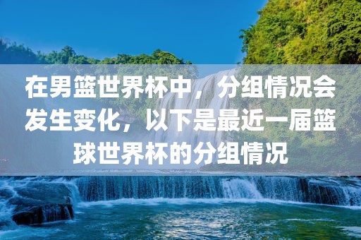 在男篮世界杯中,分组情况会发生变化,以下是最近一届篮球世界杯的分组情况永康市本千工贸有限公司