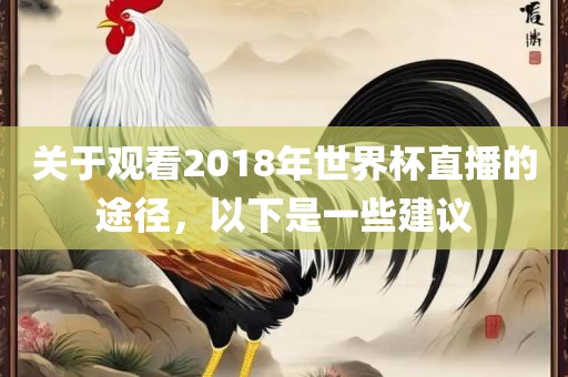 关于观看2018年世界杯直播的途径,以下是一些建议永康市本千工贸有限公司