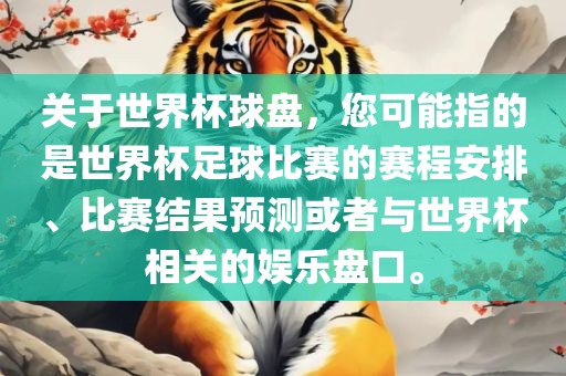 关于世界杯球盘，您可能指的是世界杯足球比赛的赛程安排、比赛结果预测或者与世界杯相关的娱乐盘口。