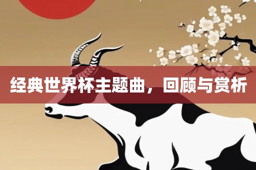 经典世界杯主题曲,回顾与赏析