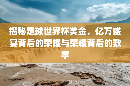 揭秘足球世界杯奖金,亿万盛宴背后的荣耀与荣耀背后的数字永康市本千工贸有限公司
