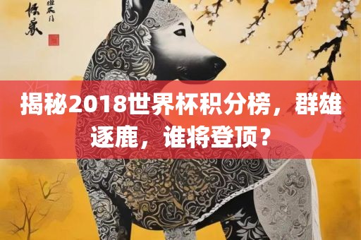 揭秘2018世界杯积分榜,群雄逐鹿,永康市本千工贸有限公司谁将登顶?
