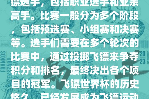 飞镖世界杯是世界飞镖界的顶级赛事,汇集了全球顶尖的飞镖选手,包括职业选手和业余高手。比赛一般分为多个阶段,包括预选赛、小组赛和决赛等。选手们需要在多个轮次的比赛中,通过投掷飞镖来争夺积分和排名,最终决出各个项目的冠军。飞镖世界杯的历史悠久,已经发展成为飞镖运动中最重要、最具影响力的比赛之一。
