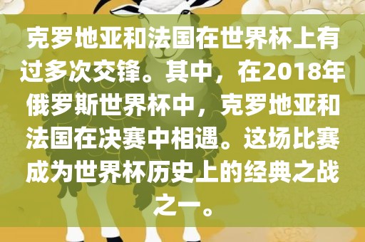 克罗地亚和法国在世界杯上有过多次交锋。其中,在2018年俄罗斯世界杯中,克罗地亚和法国在决赛中相遇。这场比赛成为世界杯历史上的经典之战之一。