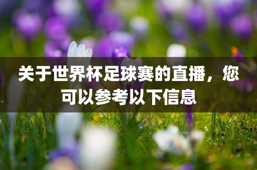 关于世界杯足球赛的直播,您可以参考以下信息