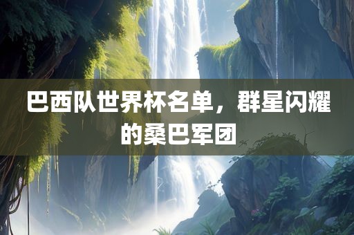 巴西队世界杯名单,群星闪耀的桑巴军团