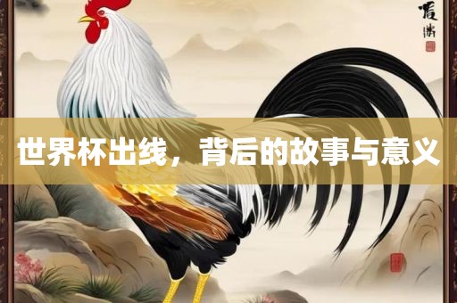 世界杯出线,背后的故事与意义