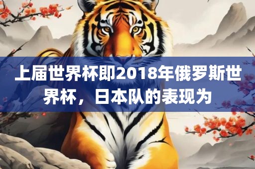 上届世界杯即2018年俄罗斯世界杯，日本队的表现为