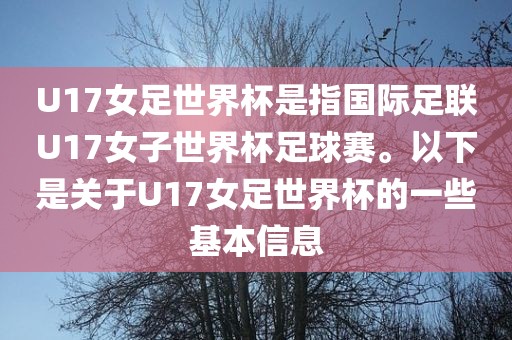 U17女足世界杯是指国际足联U17女子世界杯足球赛。以下是关于U17女足世界杯的一些基本信息
