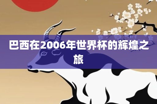 巴西在2006年世界杯的辉煌之旅