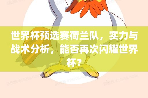 世界杯预选赛荷兰队,实力与战术分析,能否再次闪耀世界杯?