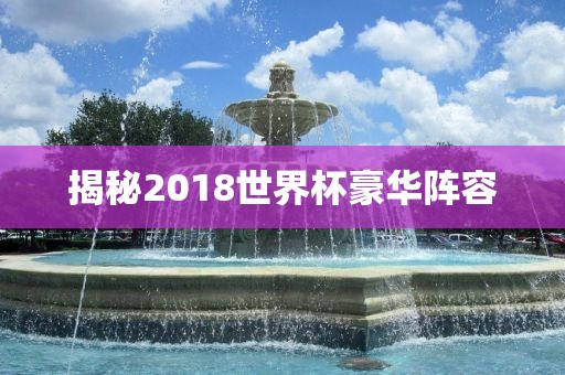 揭秘2018世界杯豪华阵容永康市本千工贸有限公司