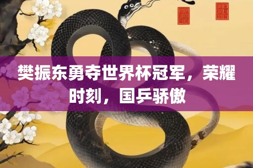 樊振东勇夺世界杯冠军,荣耀时刻,国乒骄傲