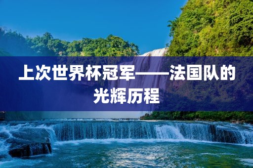 上次世界杯冠军——法国队的光辉历程永康市本千工贸有限公司