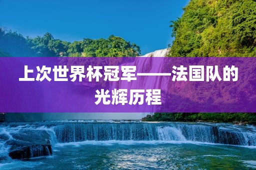上次世界杯冠军——法国队的光辉历程永康市本千工贸有限公司