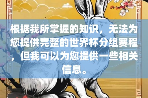 根据我所掌握的知识，无法为您提供完整的世界杯分组赛程，但我可以为您提供一些相关信息。
