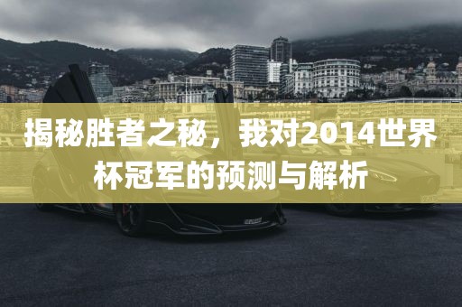 揭秘胜者之秘,我对2014世界杯冠军的预测与解析