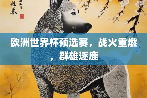 欧洲世界杯预选赛,战火重燃,群雄逐鹿