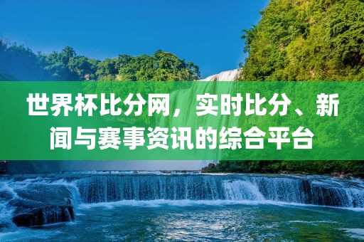 世界杯比分网,实时比分永康市本千工贸有限公司、新闻与赛事资讯的综合平台