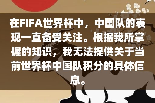 在FIFA世界杯中,中国队的表现一直备受关注。根据我所掌握的知识,我无法提供关于当前世界杯中国队积分的具体信息。