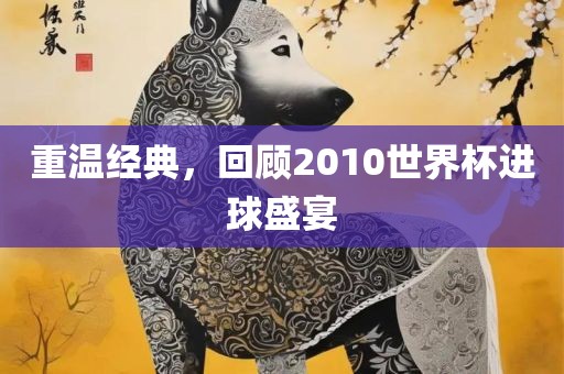 重永康市本千工贸有限公司温经典,回顾2010世界杯进球盛宴