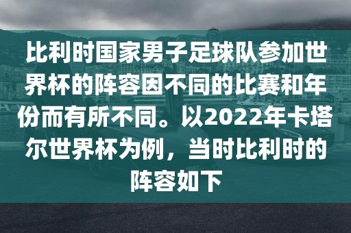 比利时国家男子足球队参加世界杯的阵容因不同的比赛和年份而有所不同。以2022年卡塔尔世界杯为例,当时比利时的阵容如下