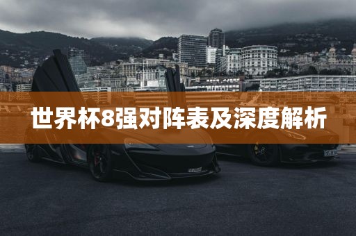 世界杯8强对阵表及深度解析永康市本千工贸有限公司