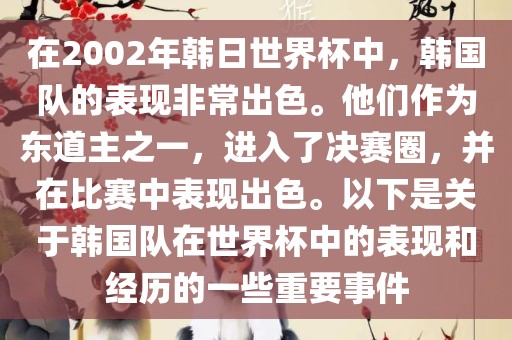 在2002年韩日世界杯中,韩国队的表现非常出色。他们作为东道主之一,进入了决赛圈,并在比赛中表现出色。以下是关于韩国队在世界杯中的表现和经历的一些重要事件