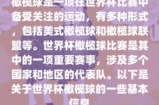 橄榄球是一项在世界杯比赛中备受关注的运动,有多种形式,包括美式橄榄球和橄榄球联盟等。世界杯橄榄球比赛是其中的一项重要赛事,涉及多个国家和地区的代表队。以下是关于世界杯橄榄球的一些基本信息