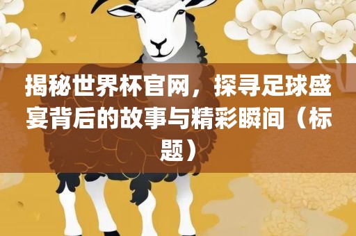 揭秘世界杯官网，探寻足球盛宴背后的故事与精彩瞬间（标题）永康市本千工贸有限公司