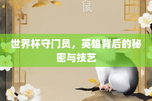 世界杯守门员，英雄背后的秘密与技艺