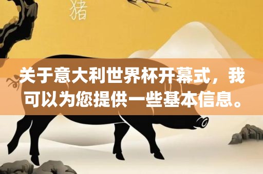 关于意大利世界杯开幕式,我可以为您提供一些基本信息。